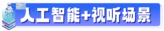 AI+视听新方案首发!“人工智能+视听PILOT领航计划”五位一体全解读
